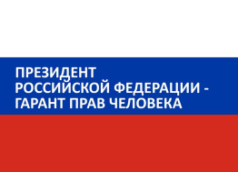 Президент Российской Федерации -гарант прав и свобод человека.